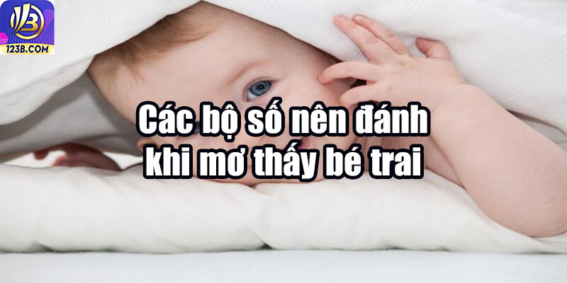 Các bộ số nên đánh khi mơ thấy bé trai